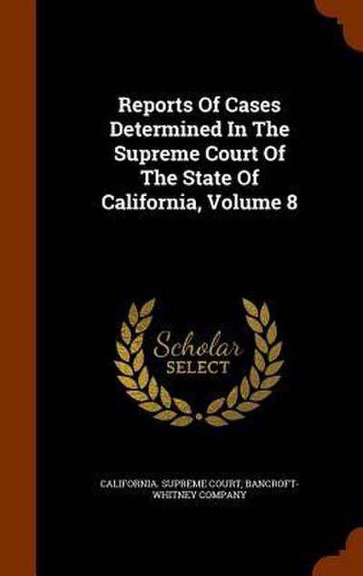 Reports Of Cases Determined In The Supreme Court Of The State Of California, Volume 8