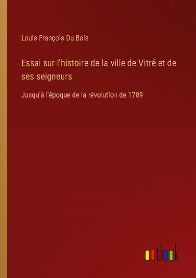 Essai sur l’histoire de la ville de Vitré et de ses seigneurs