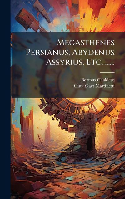 Megasthenes Persianus, Abydenus Assyrius, Etc. ......