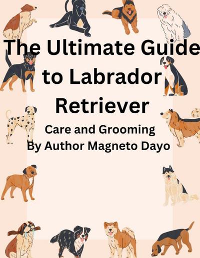 The Ultimate Guide to Labrador Retriever Care and Grooming (Pets, #1)