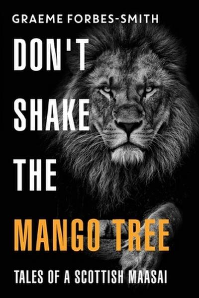 Don’t Shake the Mango Tree - Tales of a Scottish Maasai