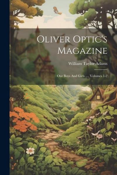 Oliver Optic’s Magazine: Our Boys And Girls ..., Volumes 1-2