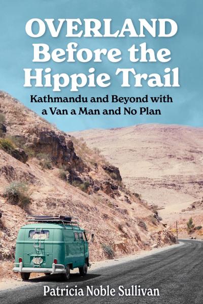 Overland Before the Hippie Trail: Kathmandu and Beyond with a Van a Man and No Plan