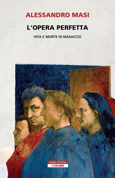 L’ opera perfetta. Vita e morte di Masaccio