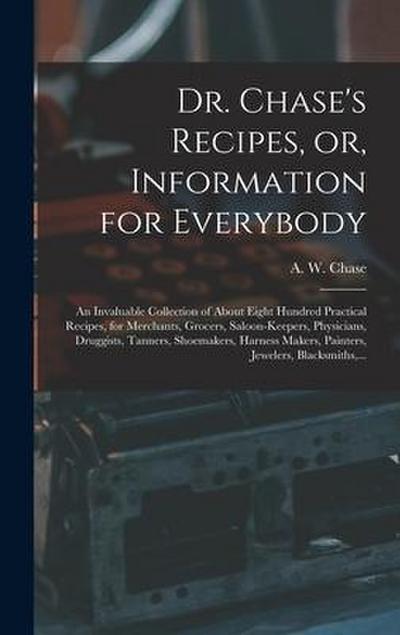 Dr. Chase’s Recipes, or, Information for Everybody: An Invaluable Collection of About Eight Hundred Practical Recipes, for Merchants, Grocers, Saloon