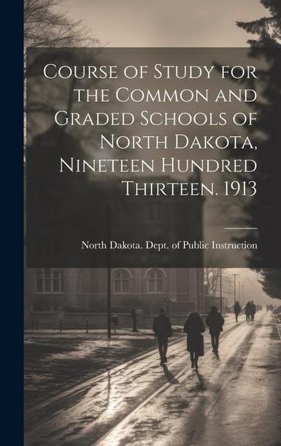 Course of Study for the Common and Graded Schools of North Dakota, Nineteen Hundred Thirteen. 1913