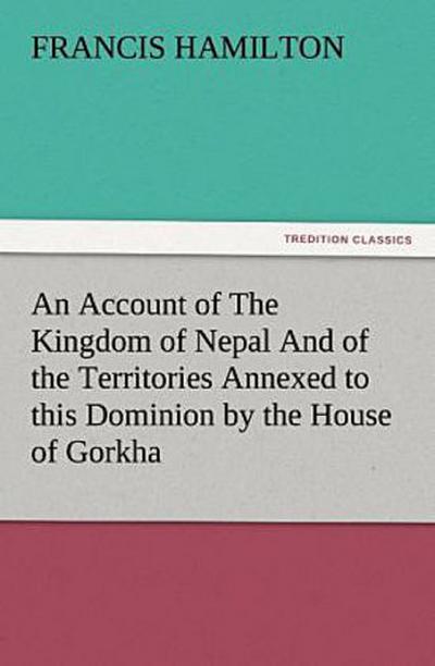 An Account of The Kingdom of Nepal And of the Territories Annexed to this Dominion by the House of Gorkha