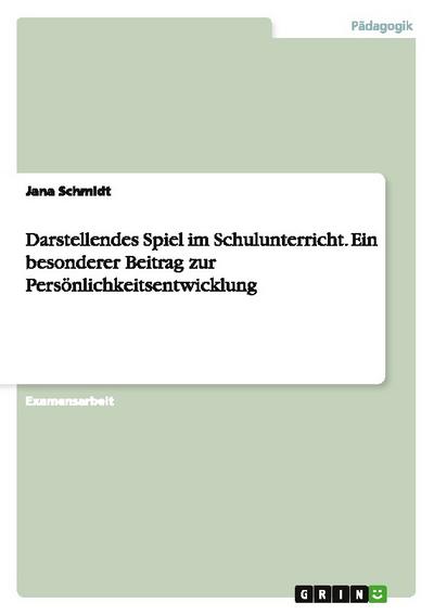 Darstellendes Spiel im Schulunterricht. Ein besonderer Beitrag zur Persönlichkeitsentwicklung