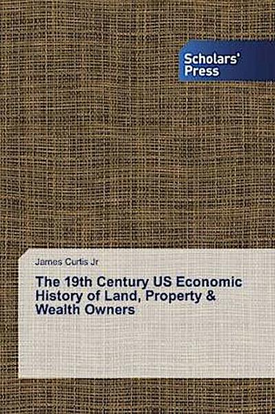 The 19th Century US Economic History of Land, Property & Wealth Owners