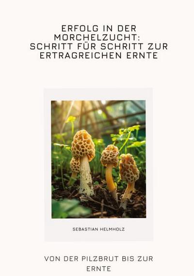 Erfolg in der Morchelzucht: Schritt für Schritt zur  ertragreichen Ernte