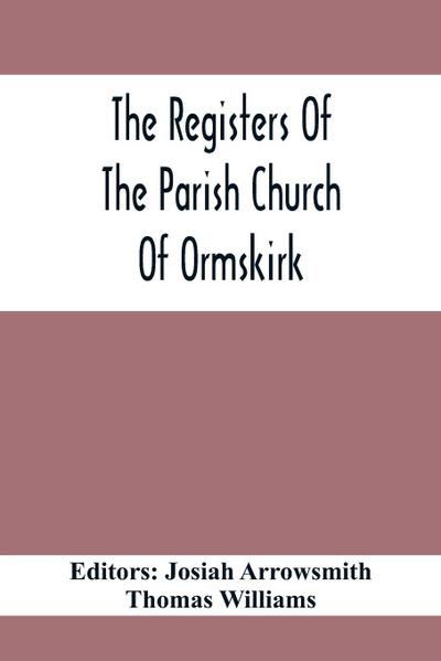 The Registers Of The Parish Church Of Ormskirk; In The County Of Lancaster; Christenings, Burials And Weddings 1557-1626