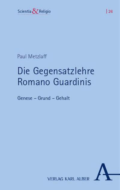 Die Gegensatzlehre Romano Guardinis: Genese – Grund – Gehalt (Scientia & Religio)