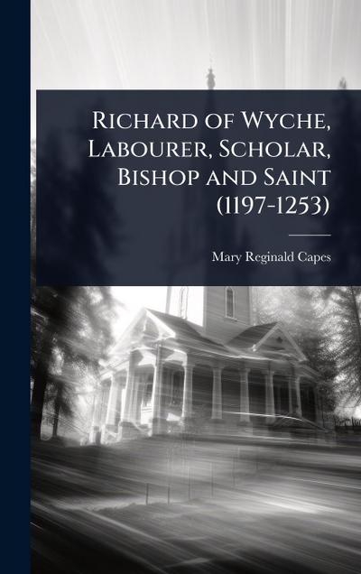 Richard of Wyche, Labourer, Scholar, Bishop and Saint (1197-1253)