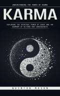 Karma: Understanding the Power of Karma (Exploring the Spiritual Power of Cause and The Harmony of Actions and Consequences)