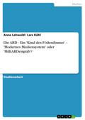 Die ARD - Ein ’Kind des Föderalismus’ - ’Modernes Mediensystem’ oder ’MilliARDengrab’?