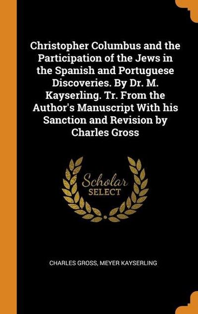Christopher Columbus and the Participation of the Jews in the Spanish and Portuguese Discoveries. By Dr. M. Kayserling. Tr. From the Author’s Manuscri