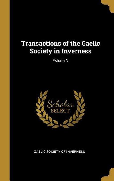Transactions of the Gaelic Society in Inverness; Volume V
