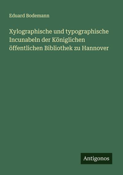 Xylographische und typographische Incunabeln der Königlichen öffentlichen Bibliothek zu Hannover