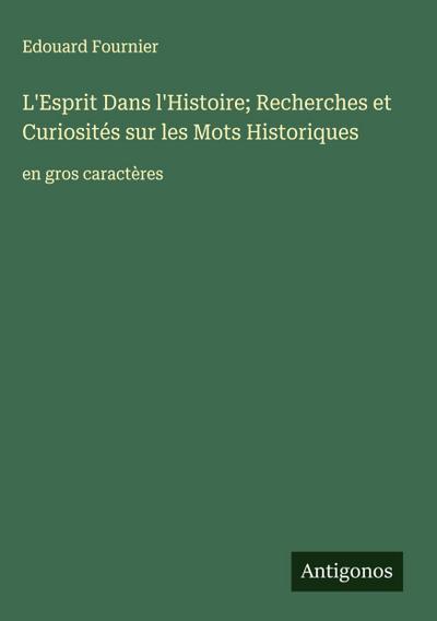 L’Esprit Dans l’Histoire; Recherches et Curiosités sur les Mots Historiques