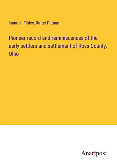 Pioneer record and reminiscences of the early settlers and settlement of Ross County, Ohio