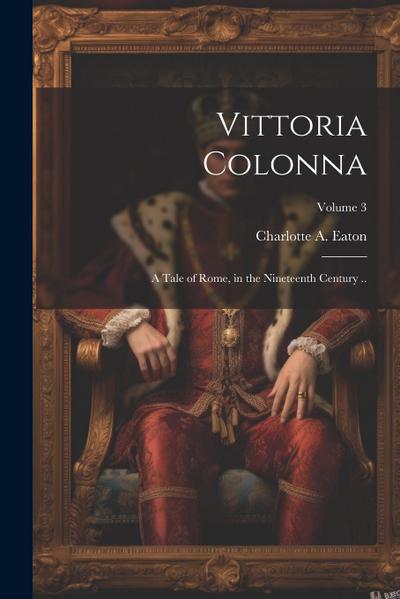 Vittoria Colonna: A Tale of Rome, in the Nineteenth Century ..; Volume 3