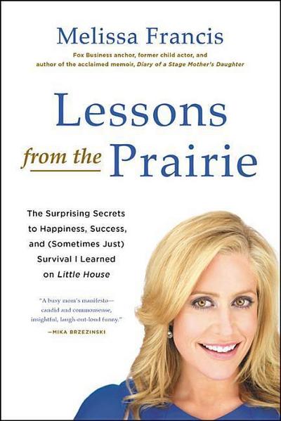 Lessons from the Prairie: The Surprising Secrets to Happiness, Success, and (Sometimes Just) Survival I Learned on America’s Favorite Show