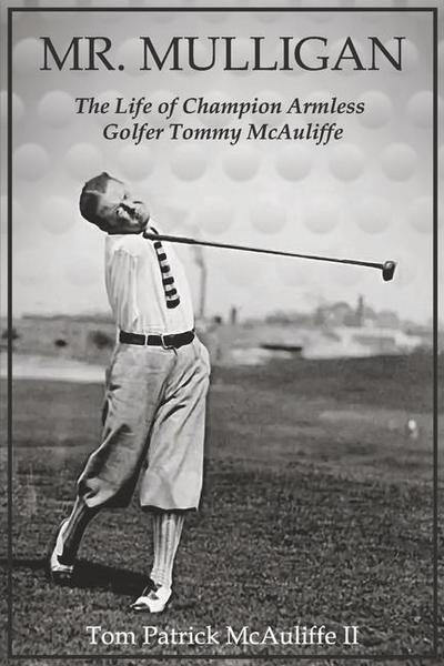 Mr. Mulligan: The Life of Champion Armless Golfer Tommy McAuliffe Volume 1