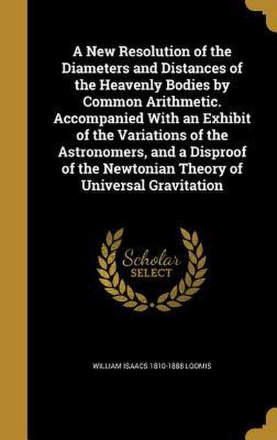 A New Resolution of the Diameters and Distances of the Heavenly Bodies by Common Arithmetic. Accompanied With an Exhibit of the Variations of the Astr