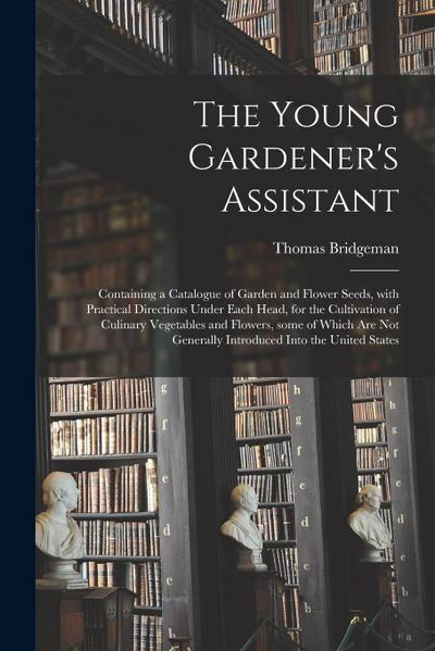 The Young Gardener’s Assistant: Containing a Catalogue of Garden and Flower Seeds, With Practical Directions Under Each Head, for the Cultivation of C