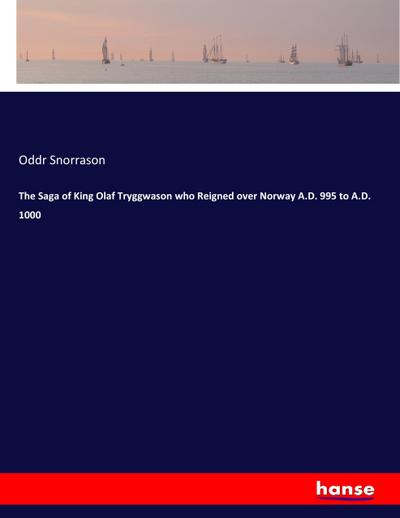The Saga of King Olaf Tryggwason who Reigned over Norway A.D. 995 to A.D. 1000