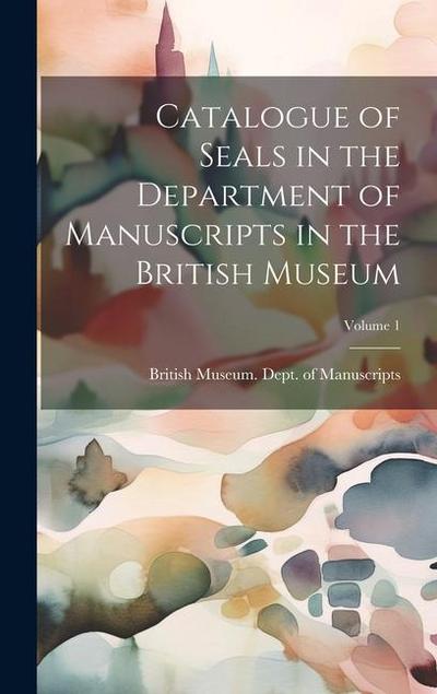 Catalogue of Seals in the Department of Manuscripts in the British Museum; Volume 1