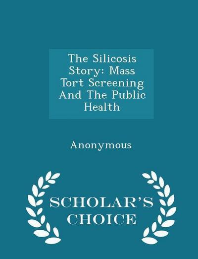 The Silicosis Story: Mass Tort Screening And The Public Health - Scholar’s Choice Edition