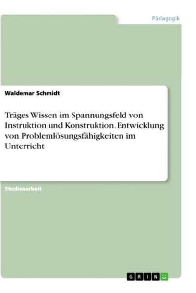 Träges Wissen im Spannungsfeld von Instruktion und Konstruktion. Entwicklung von Problemlösungsfähigkeiten im Unterricht