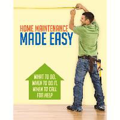 Home Maintenance Made Easy: What to Do, When to Do It, When to Call for Help