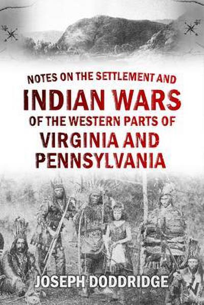Notes on the Settlement and Indian Wars of the Western Parts of Virginia and  Pennsylvania