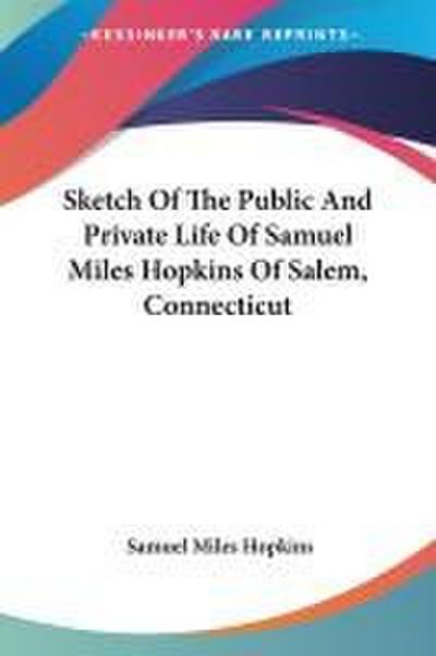 Sketch Of The Public And Private Life Of Samuel Miles Hopkins Of Salem, Connecticut