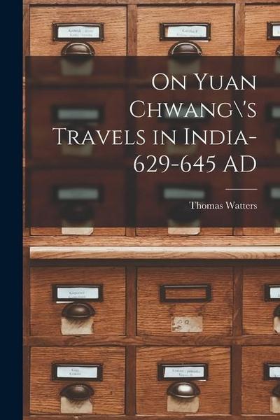 On Yuan Chwang’s Travels in India-629-645 AD