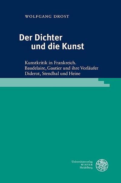 Der Dichter und die Kunst: Kunstkritik in Frankreich. Baudelaire, Gautier und ihre Vorläufer Diderot, Stendhal und Heine (Reihe Siegen: Beiträge zur ... Sprach- und Medienwissenschaft, Band 180)