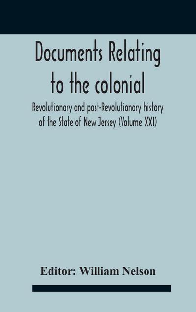 Documents Relating To The Colonial, Revolutionary And Post-Revolutionary History Of The State Of New Jersey (Volume Xxi)