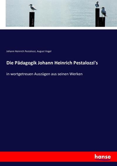 Die Pädagogik Johann Heinrich Pestalozzi’s