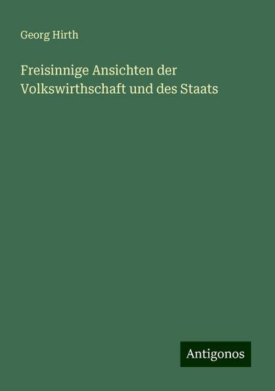 Hirth, G: Freisinnige Ansichten der Volkswirthschaft und des
