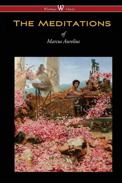The Meditations of Marcus Aurelius (Wisehouse Classics Edition)