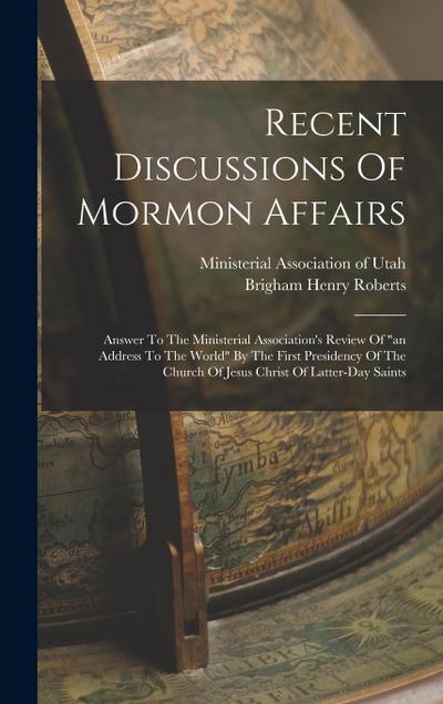 Recent Discussions Of Mormon Affairs: Answer To The Ministerial Association’s Review Of "an Address To The World" By The First Presidency Of The Churc