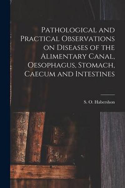 Pathological and Practical Observations on Diseases of the Alimentary Canal, Oesophagus, Stomach, Caecum and Intestines