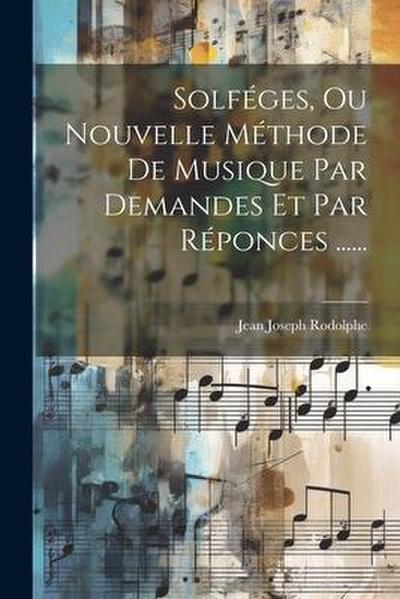 Solféges, Ou Nouvelle Méthode De Musique Par Demandes Et Par Réponces ......