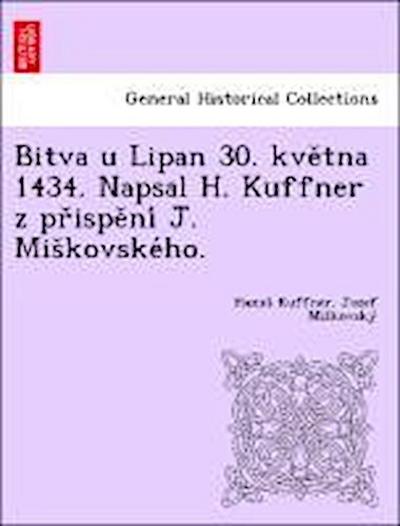 Bitva u Lipan 30. kve&#780;tna 1434. Napsal H. Kuffner z pr&#780;ispe&#780;ni&#769; J. Mis&#780;kovske&#769;ho.