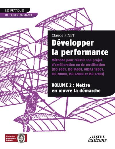 Développer la performance Méthode pour réussir son projet d’amélioration ou de certification (ISO 9001, IS0 14001, 0HSAS 18001, ISO 20000, ISO 22000 et ISO 27001) VOLUME 2