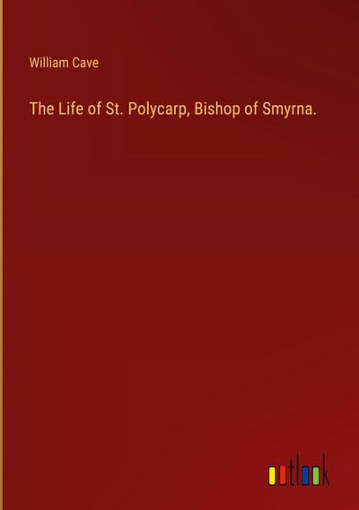 The Life of St. Polycarp, Bishop of Smyrna.