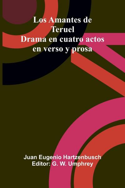Los Amantes De Teruel; Drama En Cuatro Actos En Verso Y Prosa