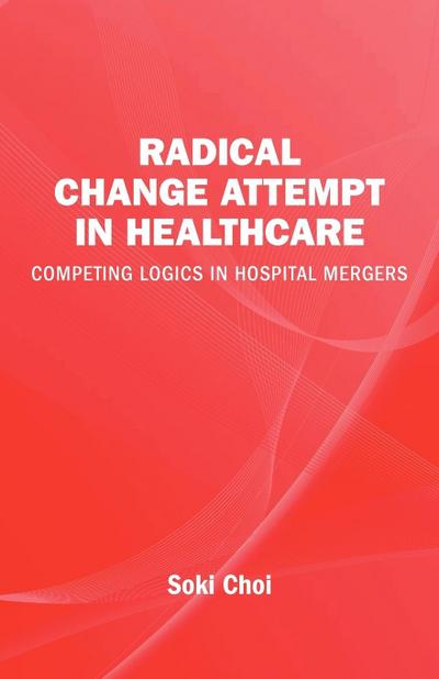 Radical Change Attempt in Healthcare - Competing Logics in Hospital Mergers